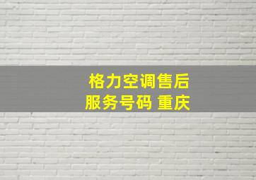 格力空调售后服务号码 重庆